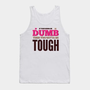 If your gonna be dumb then you gotta be tough Tank Top